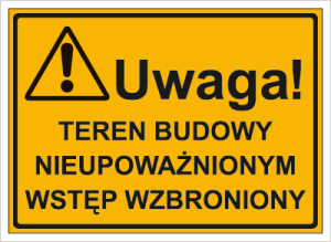 Znak Uwaga! Teren budowy. Nieupoważnionym  wstęp wzbroniony 